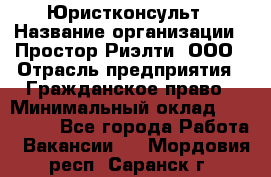 Юристконсульт › Название организации ­ Простор-Риэлти, ООО › Отрасль предприятия ­ Гражданское право › Минимальный оклад ­ 120 000 - Все города Работа » Вакансии   . Мордовия респ.,Саранск г.